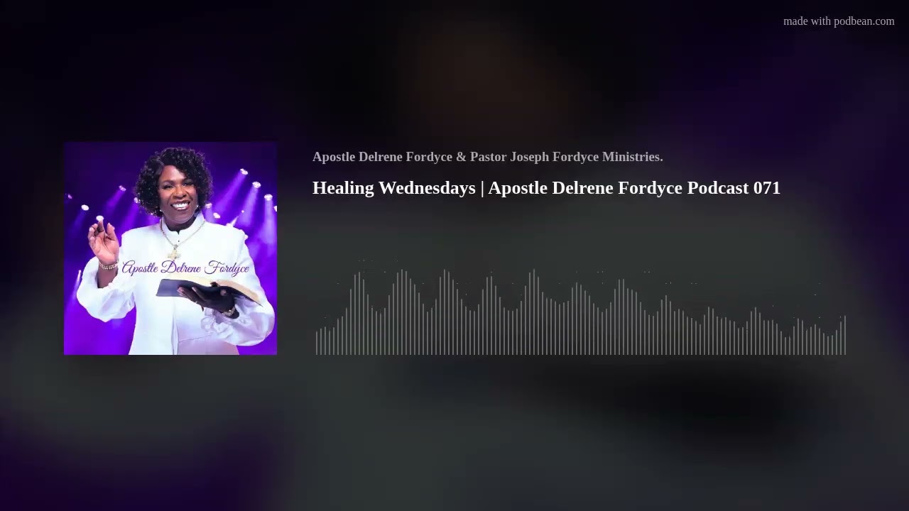 Healing Wednesdays | Apostle Delrene Fordyce Podcast 071
