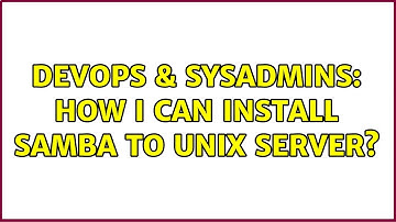 DevOps & SysAdmins: How i can install samba to unix server? (2 Solutions!!)