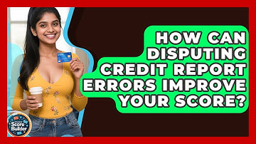 How Can Disputing Credit Report Errors Improve Your Score? - Student Score Builder