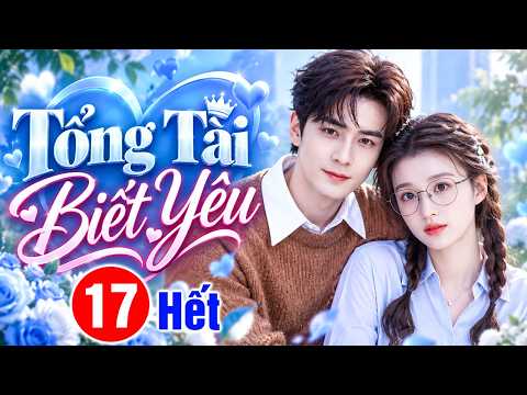 Phim Mới 2026 | TỔNG TÀI BIẾT YÊU - TẬP 17 | Siêu Phẩm Ngôn Tình Trung Quốc Hay Nhất 2026