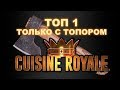 CUISINE ROYALE &quot;ТОП 1&quot; ТОЛЬКО С ТОПОРОМ!