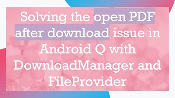 Solving the open PDF after download issue in Android Q with DownloadManager and FileProvider