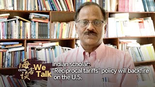 We Talk | Indian scholar: Reciprocal tariffs policy to backfire on U.S.