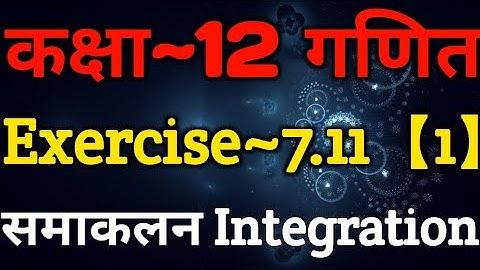 Class 12 Maths Chapter 7 | Exercise 7.11 (Part~1) | Integration Class 12 | समाकलन | Integration