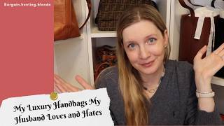 My Luxury Handbags My Husband Loves and Hates