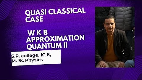 WKB APPROXIMATION, QUASI CLASSICAL CASE, QUANTUM MECHANICS II
