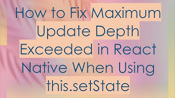 How to Fix Maximum Update Depth Exceeded in React Native When Using this.setState