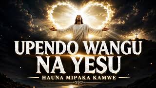 UPENDO WANGU NA YESU HAUNA MIPAKA KAMWE | Powerful Swahili Gospel Praise Song 2026