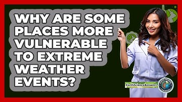 Why Are Some Places More Vulnerable To Extreme Weather Events? - Earth Science Answers