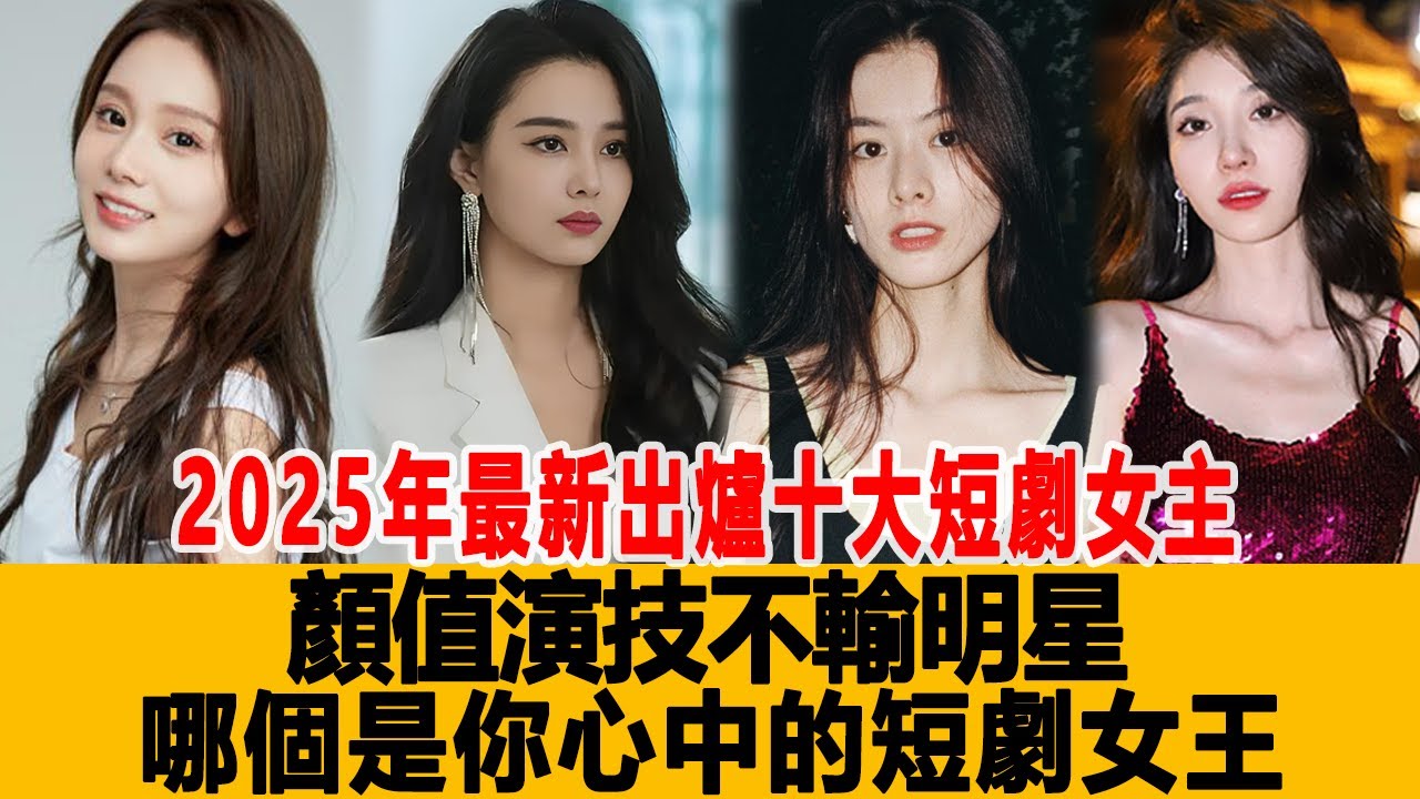 2025年最新出爐十大短劇女主：顏值演技不輸明星，哪個是你心中的「短劇女王」！港臺娛樂匯#趙夕汐#王格格#徐藝真#馬秋元#張楚萱 - YouTube