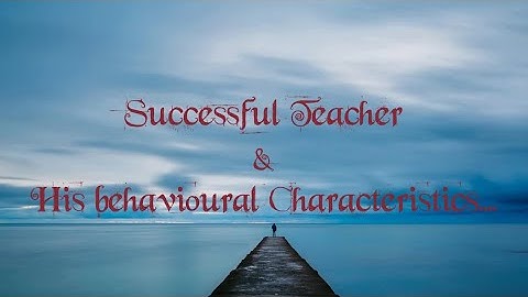 successful teacher & his behavioural Characteristics.......