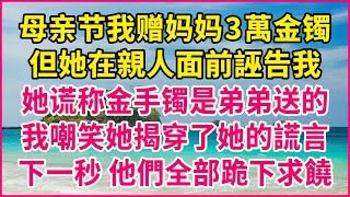 母亲节我赠妈妈3萬金镯！但她在親人面前誣告我！她谎称金手镯是弟弟送的！我嘲笑她揭穿了她的謊言！下一秒 他們全部跪下求饒！#人生故事 #情感故事 #深夜淺談 #伦理故事 #婆媳故事 #人生哲學