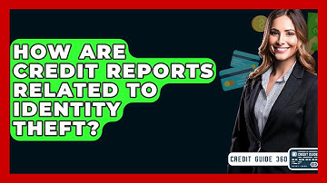 How Are Credit Reports Related To Identity Theft? - CreditGuide360.com