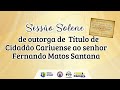 SESSÃO SOLENE DE OUTORGA DE TÍTULO DE CIDADÃO CARIUENSE AO SENHOR FERNANDO MATOS SANTANA