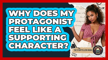 Why Does My Protagonist Feel Like A Supporting Character? - The Storytellers Room
