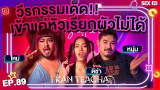 𝗜 𝗞𝗔𝗡 𝗧𝗘𝗔𝗖𝗛𝗔 EP. 89 | Sex Ed กับ ติช่า ใหม่ หนุ่ม | ทุกเรื่องที่ผ่านมาคือบทเรียนของชีวิตค่ะ!