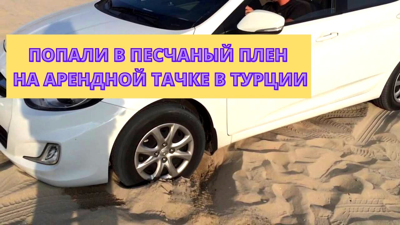 ПОПАЛИ В ПЕСЧАНЫЙ ПЛЕН НА АРЕНДНОЙ ТАЧКЕ В ТУРЦИИ