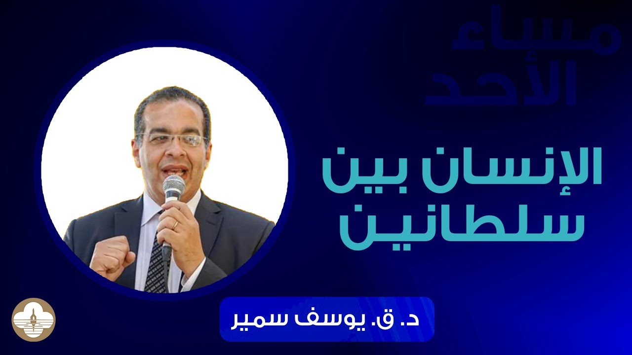 الإنسان بين سلطانين - د.ق. يوسف سمير - مساء الأحد ١٠ أغسطس ٢٠٢٥