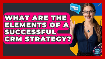 What Are The Elements Of A Successful CRM Strategy? - Customer Support Coach