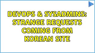 DevOps & SysAdmins: Strange requests coming from Korean Site (3 Solutions!!)
