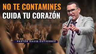 No ensucies tu Corazón  Pastor David Gutiérrez