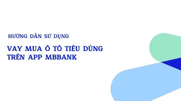 HƯỚNG DẪN VAY MUA Ô TÔ TIÊU DÙNG TRÊN APP MBBANK