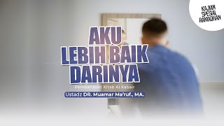 AKU LEBIH BAIK DARINYA  - Ustadz Dr. Muamar Ma'ruf, Lc., M.A.