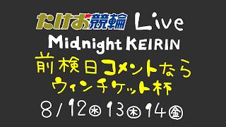 8/14【たけお競輪 公式】ミッドナイト競輪　前検日コメントならウィンチケット杯 3日目