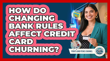 How Do Changing Bank Rules Affect Credit Card Churning? - Points and Perks Channel
