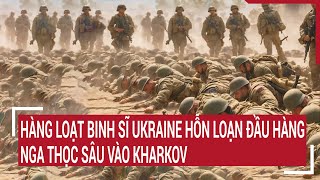 Chiến sự Nga - Ukraine 16/5: Hàng loạt binh sĩ Ukraine hỗn loạn đầu hàng, Nga thọc sâu vào Kharkov