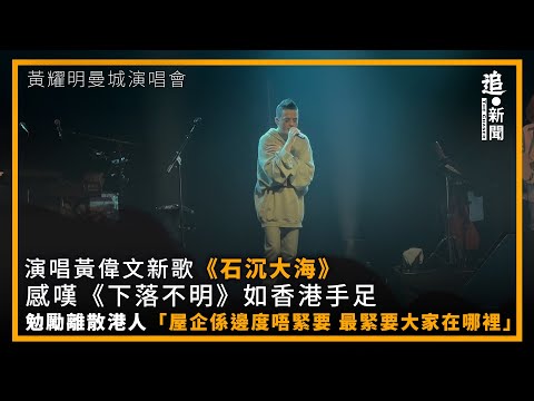 黃耀明曼城演唱會｜演唱黃偉文新歌《石沉大海》   感嘆《下落不明》如香港手足   勉勵離散港人「屋企喺邊度唔緊要  最緊要大家在哪裏」