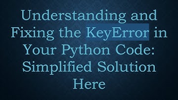 Understanding and Fixing the KeyError in Your Python Code: Simplified Solution Here