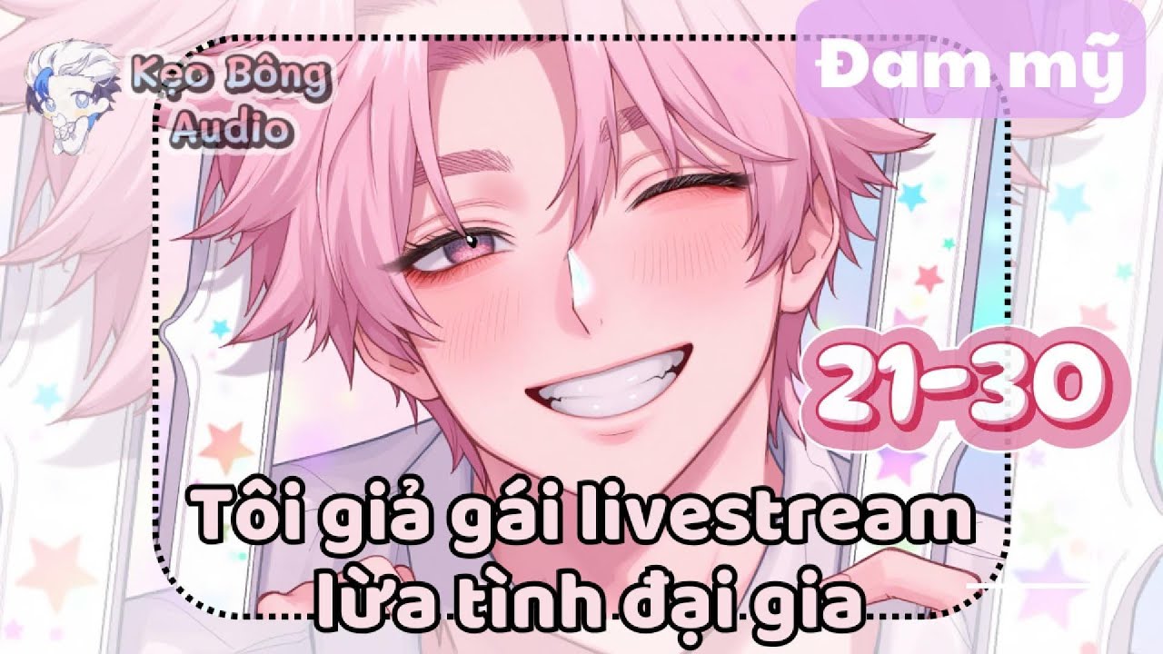 [BL] Tôi giả gái livestream lừa tình đại gia | Chương 21-30