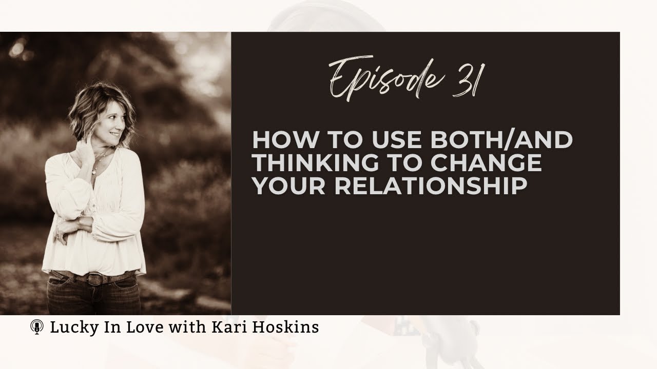 Ep 31: How To Use Both/And Thinking To Change Your Relationship