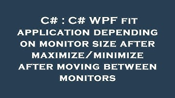 C# : C# WPF fit application depending on monitor size after maximize/minimize after moving between m