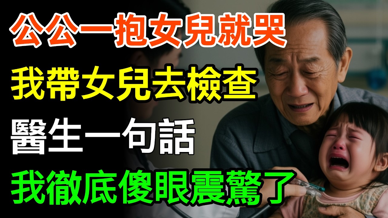 公公一抱女兒就哭，我帶女兒去檢查，醫生一句話，我徹底傻眼震驚了，竟然...#故事分享 #情感 #人生感悟