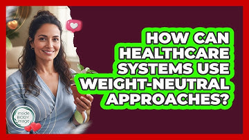 How Can Healthcare Systems Use Weight-neutral Approaches? - Inside Body Image