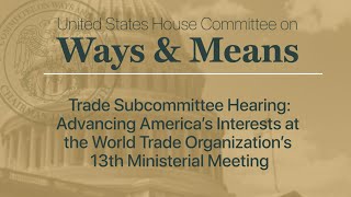 Trade Subcommittee Hearing: Advancing America’s Interests at the WTO’s 13th Ministerial Meeting