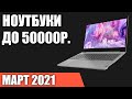 ТОП—7. Лучшие ноутбуки до 50000 руб. Март 2021 года. Рейтинг!