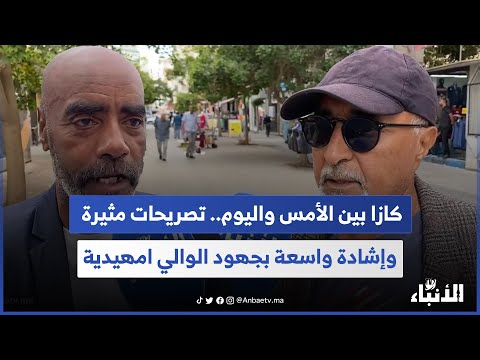 كازا بين الأمس واليوم تصريحات مثيرة وإشادة واسعة بجهود الوالي امهيدية