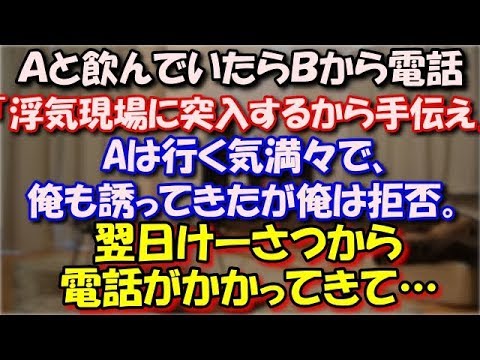 【修羅場】 Ａと飲んでいたらＢから電話 「浮気現場に突入するから手伝え」 Aは行く気満々で、俺も誘ってきたが俺は拒否。 翌日けーさつから電話がかかってきて… スカッと修羅場ラバンダ