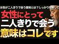 女性にとって二人きりで会う意味はコレです【空海の教え】女性にとって二人きりで会うことの意味・・・しっかり理解してください