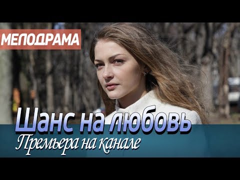 ПРЕМЬЕРУ 2019 не оставили без внимания! 'ШАНС НА ЛЮБОВЬ' Российские мелодрамы 2019, новинки hd