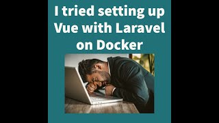 I tired and failed to get Vue and Laravel working with docker.