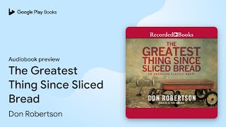 The Greatest Thing Since Sliced Bread by Don Robertson · Audiobook preview The Greatest Thing Since Sliced Bread by Don Robertson · Audiobook preview