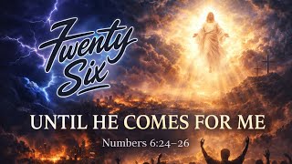 7 Twenty-Six - Until He Comes For Me
