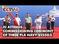 Chinese President Xi Jinping Attends Commissioning Ceremony of Three PLA Navy Vessels