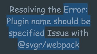 Resolving the Error: Plugin name should be specified Issue with @svgr/webpack