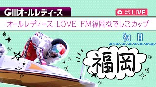 【ボートレースライブ】福岡G3 オールレディース LOVE FM福岡なでしこカップ 初日 1〜12R