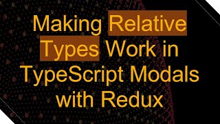 Making Relative Types Work in TypeScript Modals with Redux